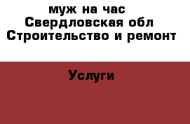 муж на час - Свердловская обл. Строительство и ремонт » Услуги   